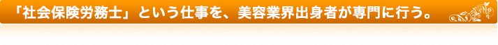 「社会保険労務士」という仕事を、美容業界出身者が専門に行う。