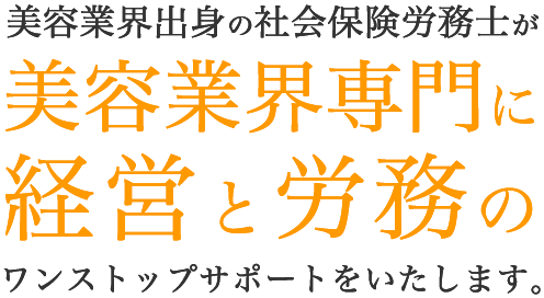 美容業界出身の社会保険労務士が美容業界専門に経営と労務のワンストップサポートをいたします。